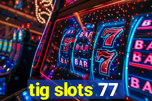 tig slots 77